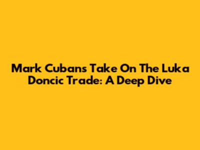 Mark Cuban's Take On The Luka Doncic Trade: A Deep Dive