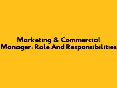 Marketing & Commercial Manager: Role And Responsibilities
