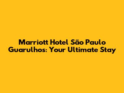 Marriott Hotel São Paulo Guarulhos: Your Ultimate Stay