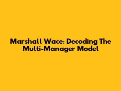 Marshall Wace: Decoding The Multi-Manager Model
