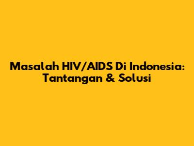 Masalah HIV/AIDS Di Indonesia: Tantangan & Solusi