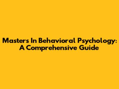 Master's In Behavioral Psychology: A Comprehensive Guide