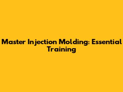 Master Injection Molding: Essential Training