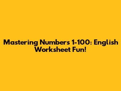 Mastering Numbers 1-100: English Worksheet Fun!
