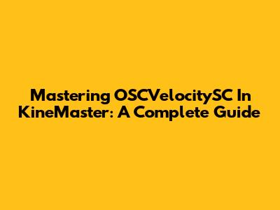 Mastering OSCVelocitySC In KineMaster: A Complete Guide