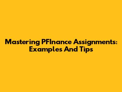 Mastering PFInance Assignments: Examples And Tips