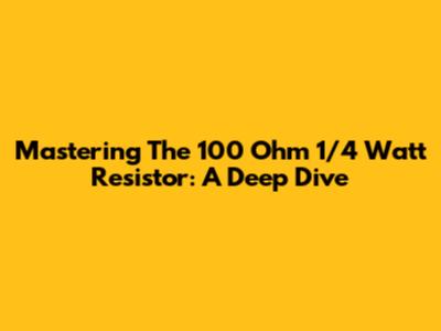 Mastering The 100 Ohm 1/4 Watt Resistor: A Deep Dive