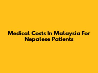Medical Costs In Malaysia For Nepalese Patients