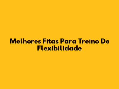Melhores Fitas Para Treino De Flexibilidade