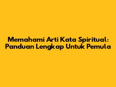 Memahami Arti Kata Spiritual: Panduan Lengkap Untuk Pemula