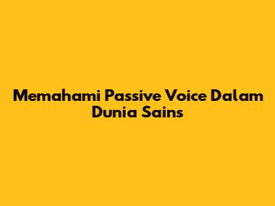 Memahami Passive Voice Dalam Dunia Sains