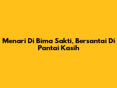 Menari Di Bima Sakti, Bersantai Di Pantai Kasih