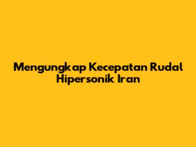 Mengungkap Kecepatan Rudal Hipersonik Iran