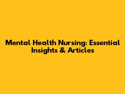 Mental Health Nursing: Essential Insights & Articles