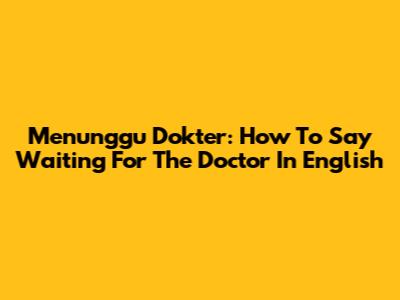 Menunggu Dokter: How To Say "Waiting For The Doctor" In English