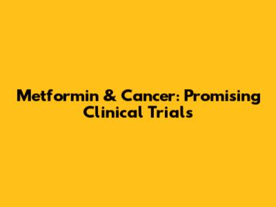 Metformin & Cancer: Promising Clinical Trials