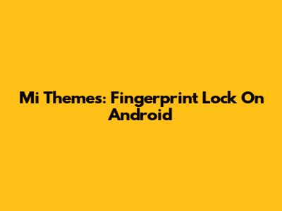 Mi Themes: Fingerprint Lock On Android