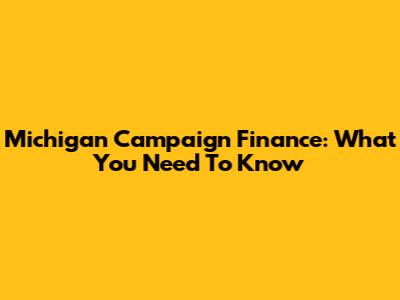 Michigan Campaign Finance: What You Need To Know