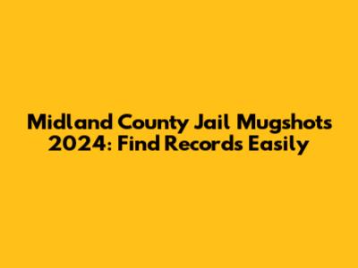 Midland County Jail Mugshots 2024: Find Records Easily