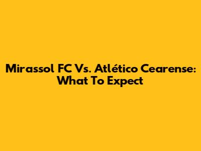 Mirassol FC Vs. Atlético Cearense: What To Expect