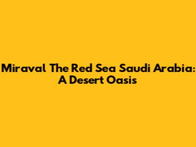 Miraval The Red Sea Saudi Arabia: A Desert Oasis