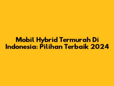 Mobil Hybrid Termurah Di Indonesia: Pilihan Terbaik 2024