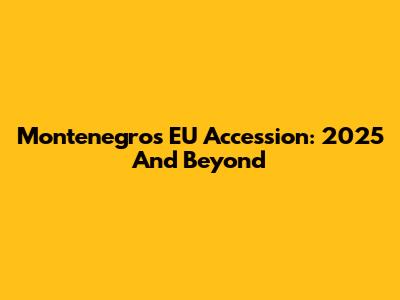 Montenegro's EU Accession: 2025 And Beyond