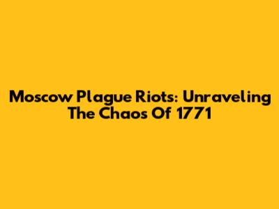 Moscow Plague Riots: Unraveling The Chaos Of 1771