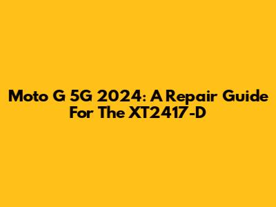 Moto G 5G 2024: A Repair Guide For The XT2417-D