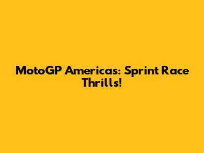 MotoGP Americas: Sprint Race Thrills!
