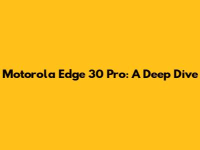 Motorola Edge 30 Pro: A Deep Dive