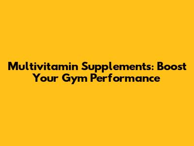 Multivitamin Supplements: Boost Your Gym Performance