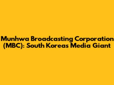 Munhwa Broadcasting Corporation (MBC): South Korea's Media Giant