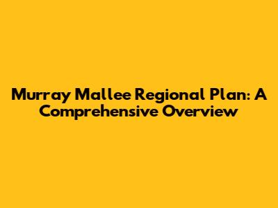 Murray Mallee Regional Plan: A Comprehensive Overview