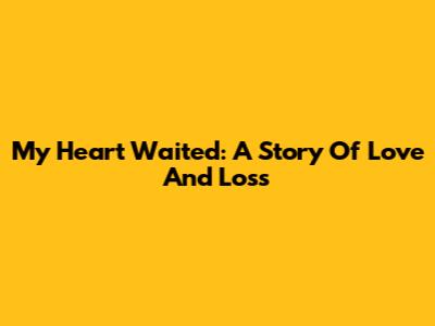 My Heart Waited: A Story Of Love And Loss