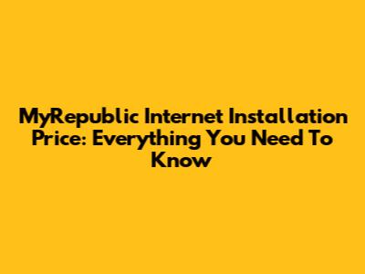 MyRepublic Internet Installation Price: Everything You Need To Know