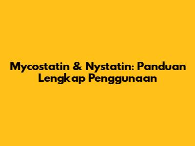 Mycostatin & Nystatin: Panduan Lengkap Penggunaan
