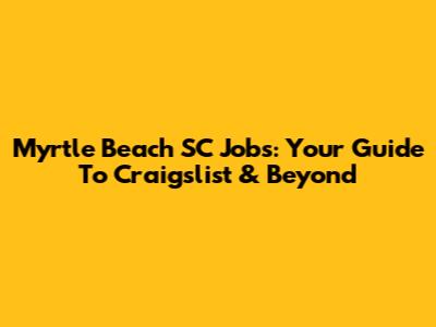 Myrtle Beach SC Jobs: Your Guide To Craigslist & Beyond