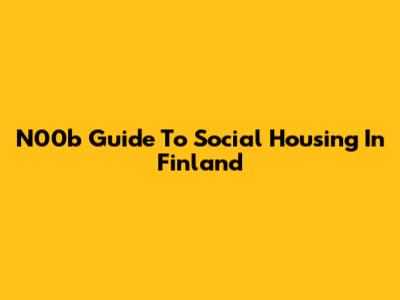 N00b Guide To Social Housing In Finland