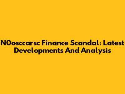 N0osccarsc Finance Scandal: Latest Developments And Analysis