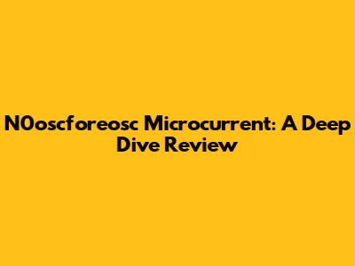 N0oscforeosc Microcurrent: A Deep Dive Review
