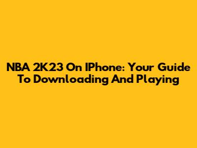 NBA 2K23 On IPhone: Your Guide To Downloading And Playing