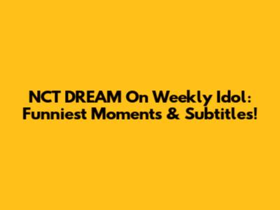 NCT DREAM On Weekly Idol: Funniest Moments & Subtitles!
