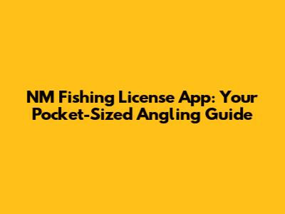 NM Fishing License App: Your Pocket-Sized Angling Guide