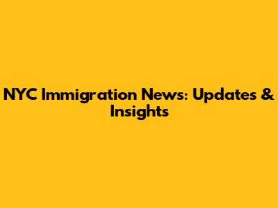NYC Immigration News: Updates & Insights