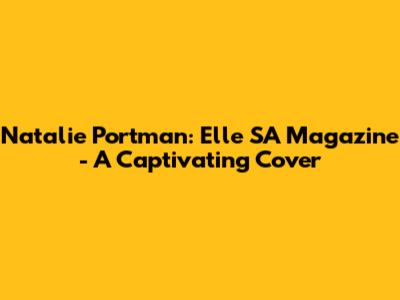 Natalie Portman: Elle SA Magazine - A Captivating Cover