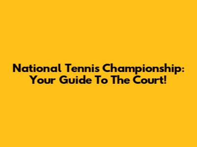 National Tennis Championship: Your Guide To The Court!