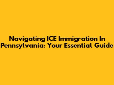 Navigating ICE Immigration In Pennsylvania: Your Essential Guide