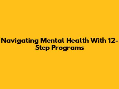 Navigating Mental Health With 12-Step Programs