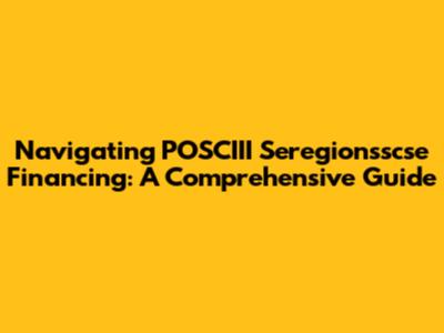 Navigating POSCIII Seregionsscse Financing: A Comprehensive Guide